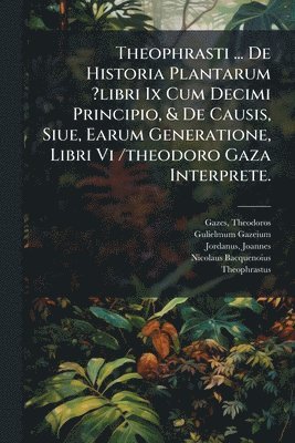 bokomslag Theophrasti ... De Historia Plantarum ?libri Ix Cum Decimi Principio, & De Causis, Siue, Earum Generatione, Libri Vi /theodoro Gaza Interprete.
