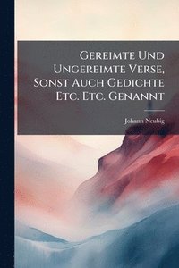 bokomslag Gereimte Und Ungereimte Verse, Sonst Auch Gedichte Etc. Etc. Genannt