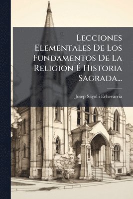 bokomslag Lecciones Elementales De Los Fundamentos De La Religion Ã¿ Historia Sagrada...