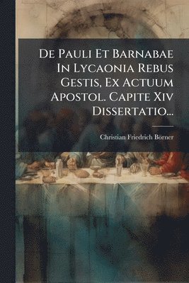 bokomslag De Pauli Et Barnabae In Lycaonia Rebus Gestis, Ex Actuum Apostol. Capite Xiv Dissertatio...