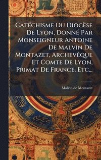 bokomslag CatÃ(c)chisme Du Diocèse De Lyon, DonnÃ(c) Par Monseigneur Antoine De Malvin De Montazet, ArchevÃaque Et Comte De Lyon, Primat De France, Etc...