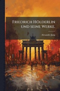 bokomslag Friedrich Hölderlin und seine Werke.