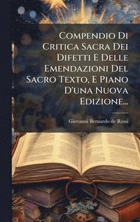 bokomslag Compendio Di Critica Sacra Dei Difetti E Delle Emendazioni Del Sacro Texto, E Piano D'una Nuova Edizione...