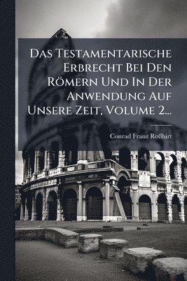 bokomslag Testamentarische Erbrecht Bei Den Römern Und In Der Anwendung Auf Unsere Zeit, Volume 2...