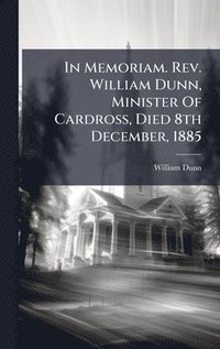 bokomslag In Memoriam. Rev. William Dunn, Minister Of Cardross, Died 8th December, 1885
