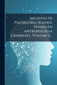 bokomslag Archivio Di Psichiatria, Scienze Penali Ed Antropologia Criminale, Volume 2...