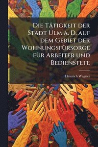 bokomslag Tätigkeit der Stadt Ulm a. D. auf dem Gebiet der WohnungsfÃ1/4rsorge fÃ1/4r Arbeiter und Bedienstete