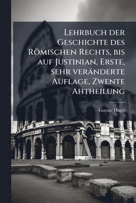 Gustav Hugo - Lehrbuch der Geschichte des Römischen Rechts, bis auf Justinian, Erste, sehr veränderte Auflage, Zwente Ahtheilung, Häftad