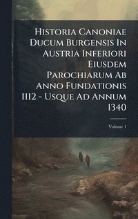 bokomslag Historia Canoniae Ducum Burgensis In Austria Inferiori Eiusdem Parochiarum Ab Anno Fundationis 1112 - Usque Ad Annum 1340
