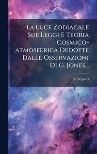 bokomslag La Luce Zodiacale Sue Leggi E Teoria Cosmico-atmosferica Dedotte Dalle Osservazioni Di G. Jones...
