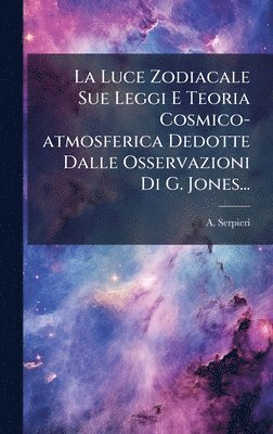 bokomslag Luce Zodiacale Sue Leggi E Teoria Cosmico-atmosferica Dedotte Dalle Osservazioni Di G. Jones...