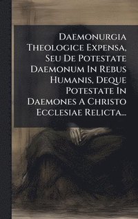 bokomslag Daemonurgia Theologice Expensa, Seu De Potestate Daemonum In Rebus Humanis, Deque Potestate In Daemones A Christo Ecclesiae Relicta...