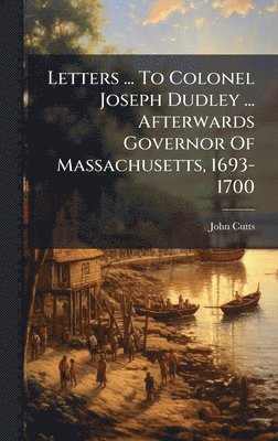 bokomslag Letters ... To Colonel Joseph Dudley ... Afterwards Governor Of Massachusetts, 1693-1700