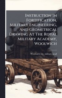 bokomslag Instruction In Fortification, Military Engineering, And Geometrical Drawing At The Royal Military Academy, Woolwich