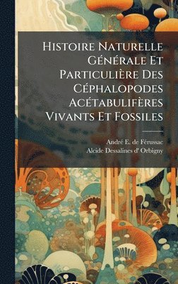 bokomslag Histoire Naturelle GÃ(c)nÃ(c)rale Et Particulière Des CÃ(c)phalopodes AcÃ(c)tabulifères Vivants Et Fossiles