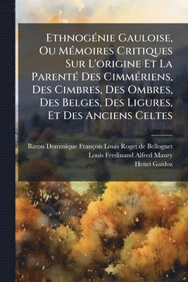 EthnogÃ(c)nie Gauloise, Ou MÃ(c)moires Critiques Sur L'origine Et La ParentÃ(c) Des CimmÃ(c)riens, Des Cimbres, Des Ombres, Des Belges, Des Ligures, Et Des Anciens Celtes