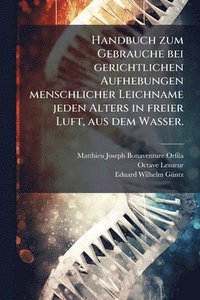 bokomslag Handbuch zum Gebrauche bei gerichtlichen Aufhebungen menschlicher Leichname jeden Alters in freier Luft, aus dem Wasser.