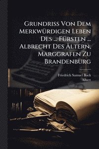 bokomslag Grundriss Von Dem MerkwÃ1/4rdigen Leben Des ... FÃ1/4rsten ... Albrecht Des Ã?ltern, Marggrafen Zu Brandenburg