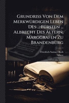 bokomslag Grundriss Von Dem MerkwÃ1/4rdigen Leben Des ... FÃ1/4rsten ... Albrecht Des Ã?ltern, Marggrafen Zu Brandenburg