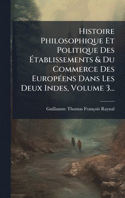 bokomslag Histoire Philosophique Et Politique Des Ã¿tablissements & Du Commerce Des EuropÃ(c)ens Dans Les Deux Indes, Volume 3...