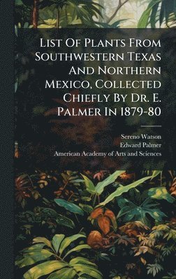 Sereno Watson, Edward Palmer - List Of Plants From Southwestern Texas And Northern Mexico, Collected Chiefly By Dr. E. Palmer In 1879-80, Inbunden