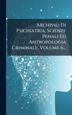 bokomslag Archivio Di Psichiatria, Scienze Penali Ed Antropologia Criminale, Volume 6...
