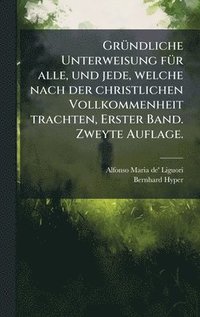bokomslag GrÃ¼ndliche Unterweisung fÃ¼r alle, und jede, welche nach der christlichen Vollkommenheit trachten, Erster Band. Zweyte Auflage.
