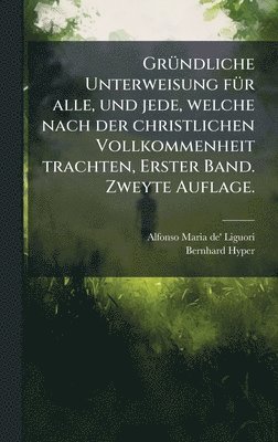 bokomslag GrÃ1/4ndliche Unterweisung fÃ1/4r alle, und jede, welche nach der christlichen Vollkommenheit trachten, Erster Band. Zweyte Auflage.