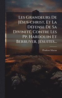 bokomslag Les Grandeurs De JÃ©sus-christ, Et La DÃ©fense De Sa DivinitÃ©, Contre Les Pp. Hardouin Et Berruyer, JÃ©suites...