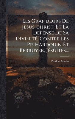 bokomslag Les Grandeurs De JÃ(c)sus-christ, Et La DÃ(c)fense De Sa DivinitÃ(c), Contre Les Pp. Hardouin Et Berruyer, JÃ(c)suites...