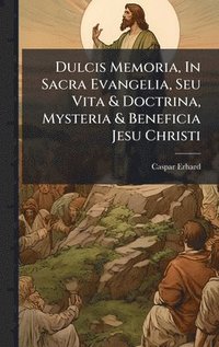 bokomslag Dulcis Memoria, In Sacra Evangelia, Seu Vita & Doctrina, Mysteria & Beneficia Jesu Christi
