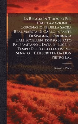 bokomslag Reggia In Trionfo Per L'acclamazione, E Coronazione Della Sacra Real Maesta Di Carlo Infante Di Spagna, ... Ordinata Dall'eccellentissimo Senato Palermitano ... Data In Luce In Tempo Dell'eccellent...