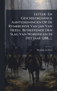 bokomslag Letter- En Geschiedkundige Aanteekeningen Op De Rymkronyk Van Jan Van Heelu, Betreffende Den Slag Van Woreingen In Het Jaar 1288......