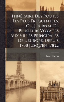 bokomslag ItinÃ©raire Des Routes Les Plus FrÃ©quentÃ©es, Ou, Journal De Plusieurs Voyages Aux Villes Principales De L'europe, Depuis 1768 Jusqu'en 1783...