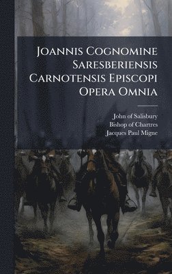 Joannis Cognomine Saresberiensis Carnotensis Episcopi Opera Omnia