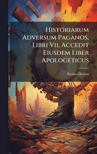 bokomslag Historiarum Adversum Paganos, Libri Vii, Accedit Eiusdem Liber Apologeticus
