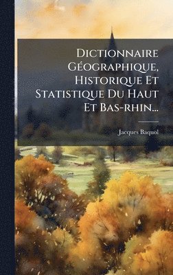 Dictionnaire GÃ(c)ographique, Historique Et Statistique Du Haut Et Bas-rhin...