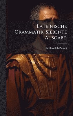 Carl Gottlob Zumpt - Lateinische Grammatik. Siebente Ausgabe., Inbunden