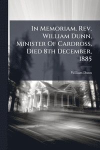 bokomslag In Memoriam. Rev. William Dunn, Minister Of Cardross, Died 8th December, 1885