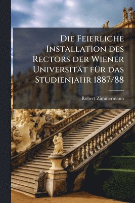 bokomslag Feierliche Installation des Rectors der Wiener Universität fÃ1/4r das Studienjahr 1887/88