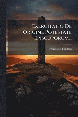 bokomslag Exercitatio De Origine Potestate Episcoporum...