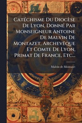 bokomslag CatÃ(c)chisme Du Diocèse De Lyon, DonnÃ(c) Par Monseigneur Antoine De Malvin De Montazet, ArchevÃaque Et Comte De Lyon, Primat De France, Etc...