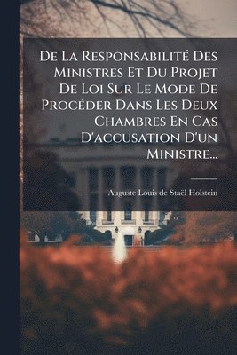 bokomslag De La ResponsabilitÃ(c) Des Ministres Et Du Projet De Loi Sur Le Mode De ProcÃ(c)der Dans Les Deux Chambres En Cas D'accusation D'un Ministre...
