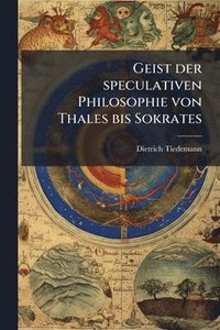 bokomslag Geist der speculativen Philosophie von Thales bis Sokrates