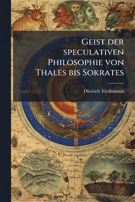 Geist der speculativen Philosophie von Thales bis Sokrates
