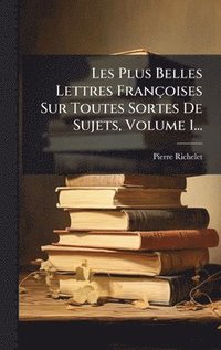 bokomslag Les Plus Belles Lettres Françoises Sur Toutes Sortes De Sujets, Volume 1...