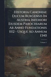 bokomslag Historia Canoniae Ducum Burgensis In Austria Inferiori Eiusdem Parochiarum Ab Anno Fundationis 1112 - Usque Ad Annum 1340