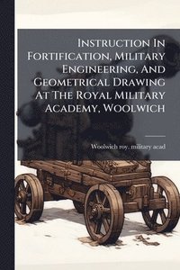 bokomslag Instruction In Fortification, Military Engineering, And Geometrical Drawing At The Royal Military Academy, Woolwich