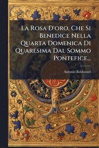 bokomslag La Rosa D'oro, Che Si Benedice Nella Quarta Domenica Di Quaresima Dal Sommo Pontefice...