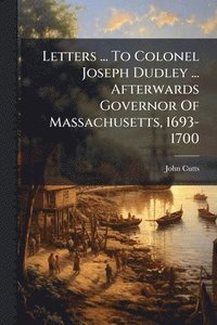 bokomslag Letters ... To Colonel Joseph Dudley ... Afterwards Governor Of Massachusetts, 1693-1700